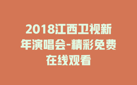 2018江西卫视新年演唱会-精彩免费在线观看