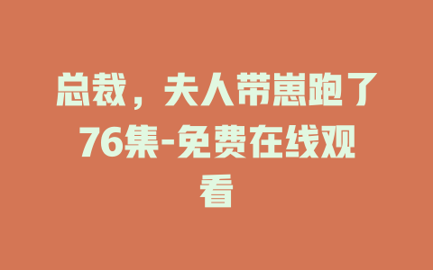 总裁，夫人带崽跑了76集-免费在线观看