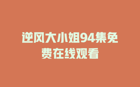 逆风大小姐94集免费在线观看