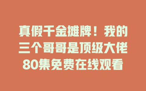 真假千金摊牌！我的三个哥哥是顶级大佬80集免费在线观看