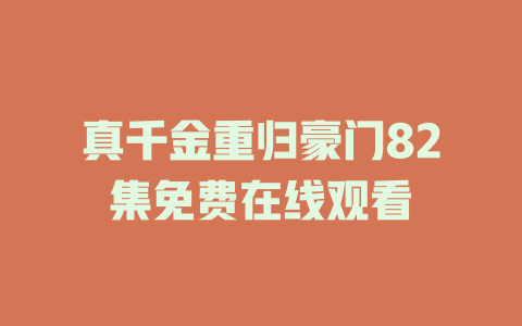 真千金重归豪门82集免费在线观看