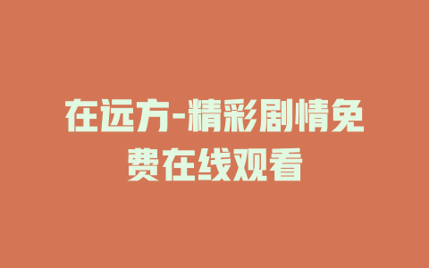在远方-精彩剧情免费在线观看