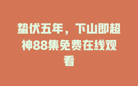 蛰伏五年，下山即超神88集免费在线观看