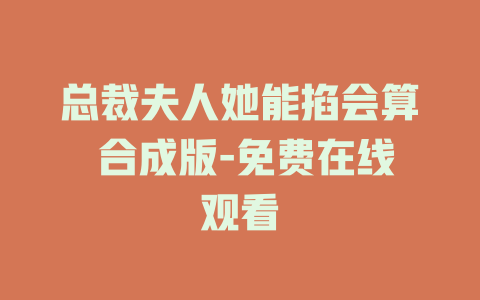 总裁夫人她能掐会算 合成版-免费在线观看