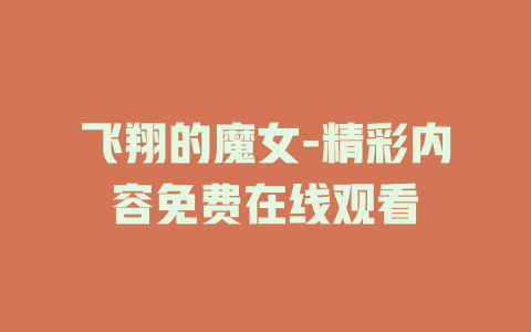 飞翔的魔女-精彩内容免费在线观看