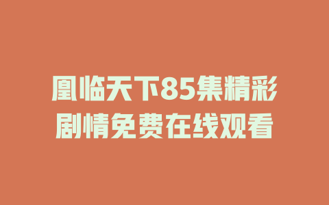凰临天下85集精彩剧情免费在线观看