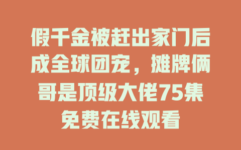 假千金被赶出家门后成全球团宠，摊牌俩哥是顶级大佬75集免费在线观看