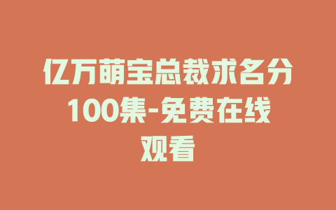 亿万萌宝总裁求名分100集-免费在线观看