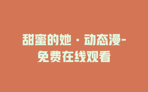 甜蜜的她·动态漫-免费在线观看