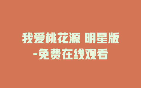 我爱桃花源 明星版-免费在线观看