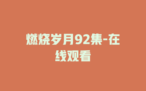 燃烧岁月92集-在线观看