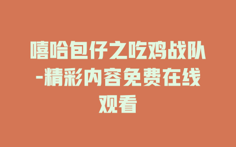 嘻哈包仔之吃鸡战队-精彩内容免费在线观看