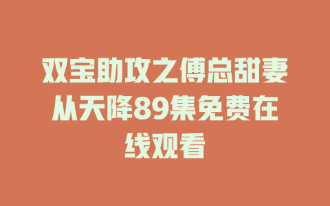 双宝助攻之傅总甜妻从天降89集免费在线观看