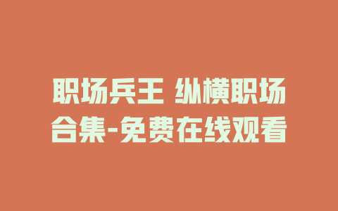 职场兵王 纵横职场合集-免费在线观看