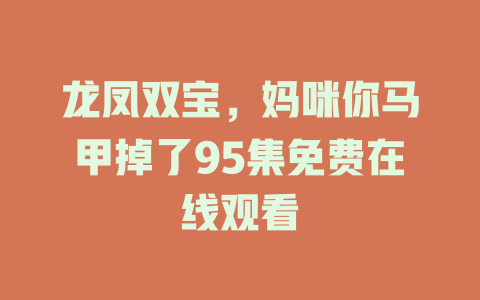 龙凤双宝，妈咪你马甲掉了95集免费在线观看
