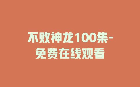 不败神龙100集-免费在线观看