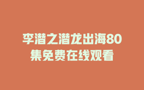 李潜之潜龙出海80集免费在线观看