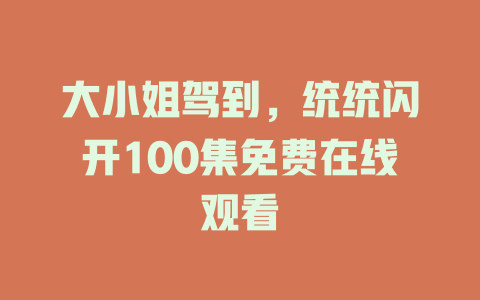 大小姐驾到，统统闪开100集免费在线观看