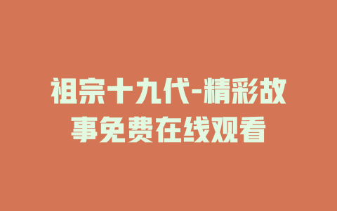 祖宗十九代-精彩故事免费在线观看