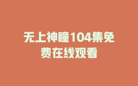无上神瞳104集免费在线观看
