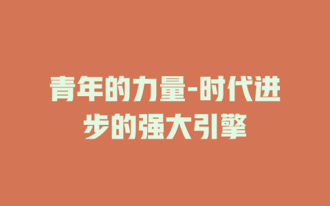 青年的力量-时代进步的强大引擎