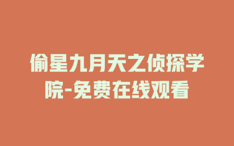 偷星九月天之侦探学院-免费在线观看