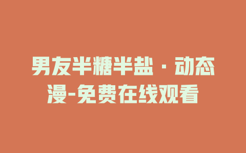 男友半糖半盐·动态漫-免费在线观看