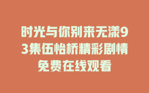 时光与你别来无漾93集伍怡桥精彩剧情免费在线观看