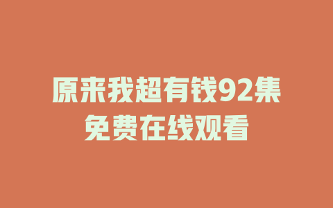 原来我超有钱92集免费在线观看