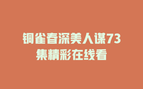 铜雀春深美人谋73集精彩在线看