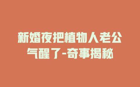 新婚夜把植物人老公气醒了-奇事揭秘