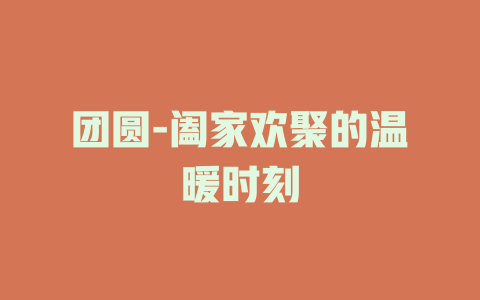 团圆-阖家欢聚的温暖时刻