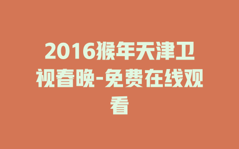 2016猴年天津卫视春晚-免费在线观看