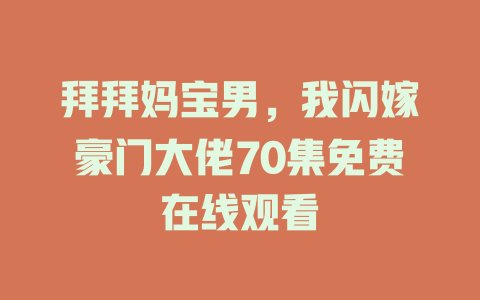 拜拜妈宝男，我闪嫁豪门大佬70集免费在线观看