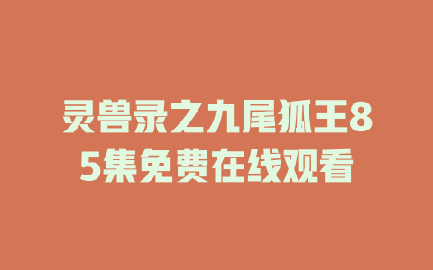 灵兽录之九尾狐王85集免费在线观看