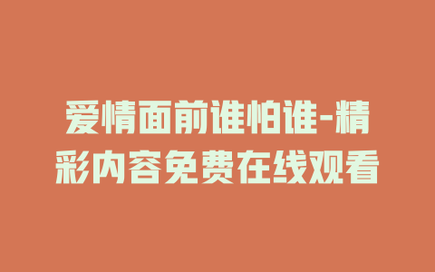 爱情面前谁怕谁-精彩内容免费在线观看