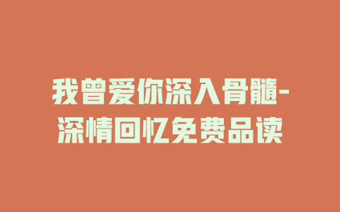 我曾爱你深入骨髓-深情回忆免费品读