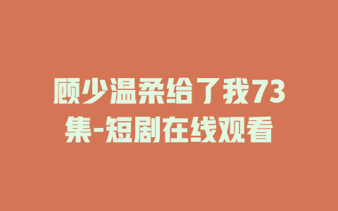 顾少温柔给了我73集-短剧在线观看