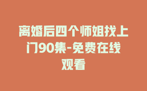 离婚后四个师姐找上门90集-免费在线观看