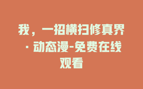 我，一招横扫修真界·动态漫-免费在线观看