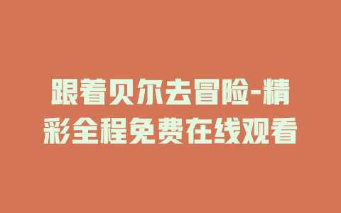 跟着贝尔去冒险-精彩全程免费在线观看