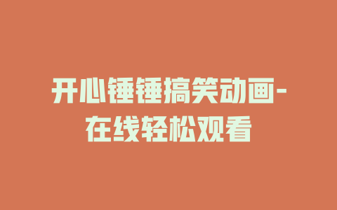 开心锤锤搞笑动画-动漫在线观看