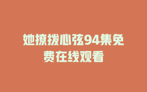 她撩拨心弦94集免费在线观看