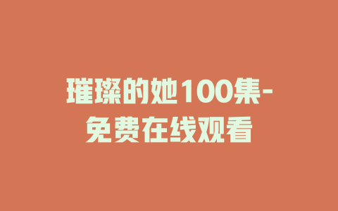 璀璨的她100集-免费在线观看