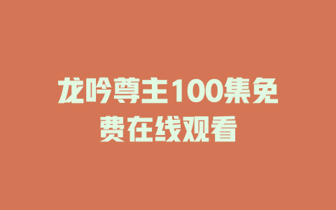 龙吟尊主100集免费在线观看