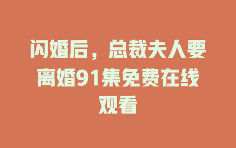 闪婚后，总裁夫人要离婚91集免费在线观看