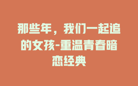 那些年，我们一起追的女孩-重温青春暗恋经典