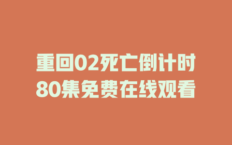 重回02死亡倒计时80集免费在线观看