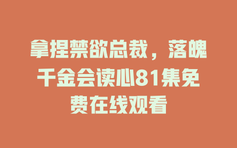 拿捏禁欲总裁，落魄千金会读心81集免费在线观看