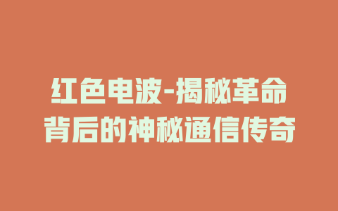 红色电波-揭秘革命背后的神秘通信传奇
